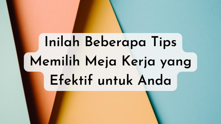 Inilah Beberapa Tips Memilih Meja Kerja yang Efektif untuk Anda