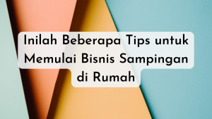 Inilah Beberapa Tips untuk Memulai Bisnis Sampingan di Rumah