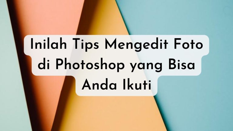 Inilah Tips Mengedit Foto di Photoshop yang Bisa Anda Ikuti