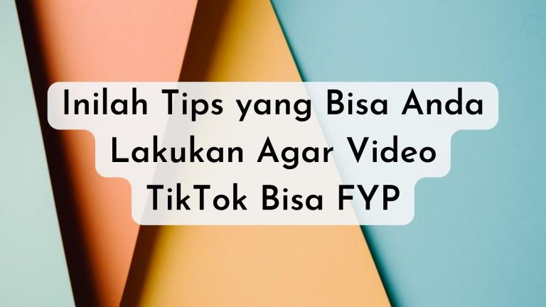 Inilah Tips yang Bisa Anda Lakukan Agar Video TikTok Bisa FYP