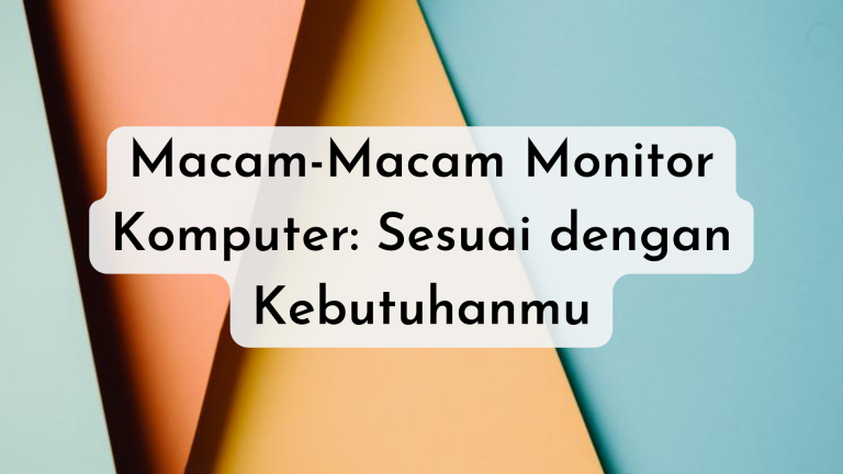 Macam-Macam Monitor Komputer: Sesuai dengan Kebutuhanmu